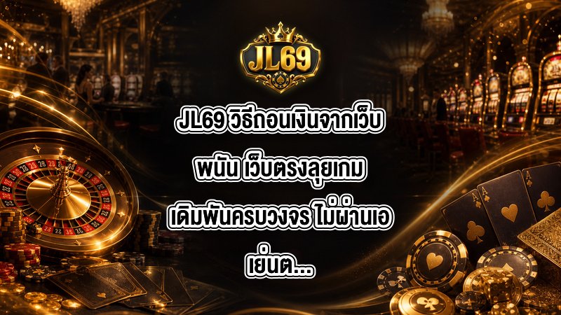JL69 วิธีถอนเงินจากเว็บพนัน